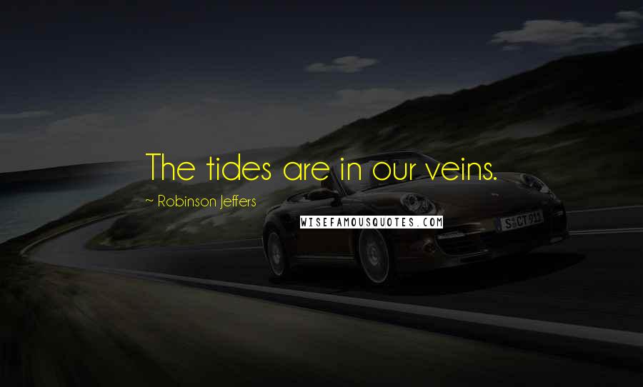 Robinson Jeffers Quotes: The tides are in our veins.