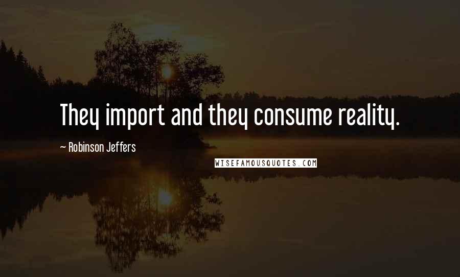 Robinson Jeffers Quotes: They import and they consume reality.
