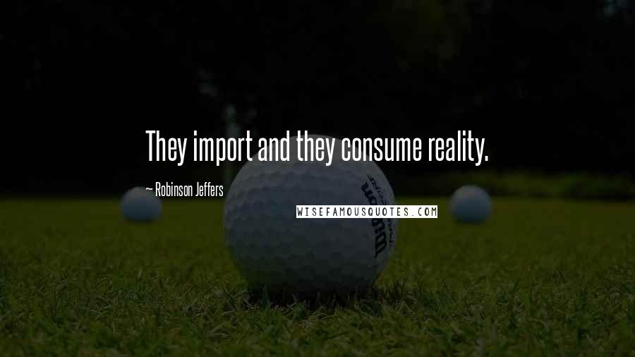 Robinson Jeffers Quotes: They import and they consume reality.