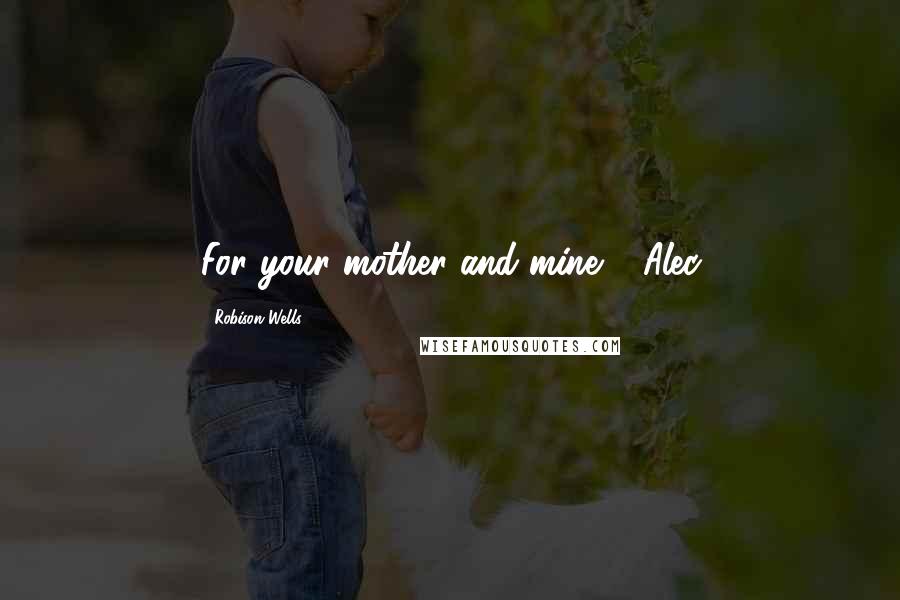 Robison Wells Quotes: For your mother and mine." -Alec