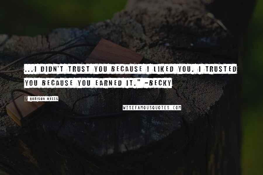 Robison Wells Quotes: ...I didn't trust you because I liked you. I trusted you because you earned it." -Becky