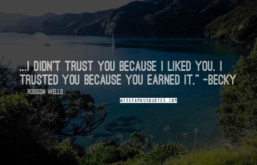 Robison Wells Quotes: ...I didn't trust you because I liked you. I trusted you because you earned it." -Becky