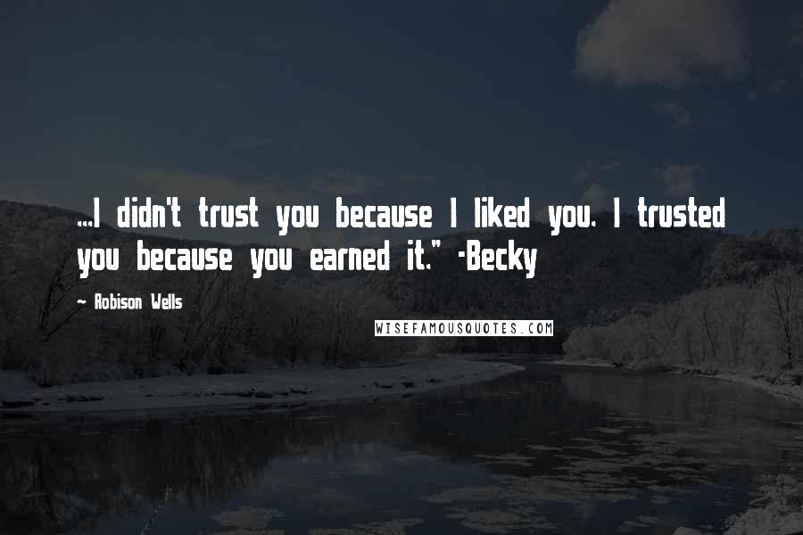 Robison Wells Quotes: ...I didn't trust you because I liked you. I trusted you because you earned it." -Becky