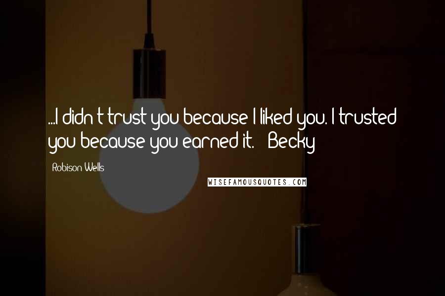 Robison Wells Quotes: ...I didn't trust you because I liked you. I trusted you because you earned it." -Becky