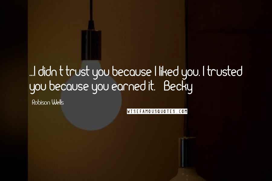 Robison Wells Quotes: ...I didn't trust you because I liked you. I trusted you because you earned it." -Becky
