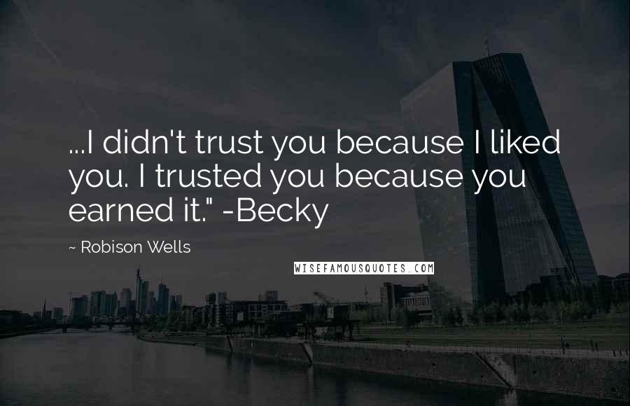 Robison Wells Quotes: ...I didn't trust you because I liked you. I trusted you because you earned it." -Becky