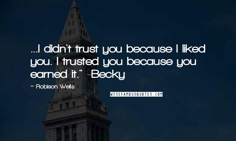 Robison Wells Quotes: ...I didn't trust you because I liked you. I trusted you because you earned it." -Becky