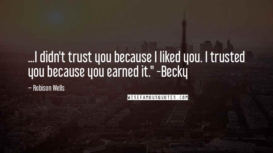 Robison Wells Quotes: ...I didn't trust you because I liked you. I trusted you because you earned it." -Becky