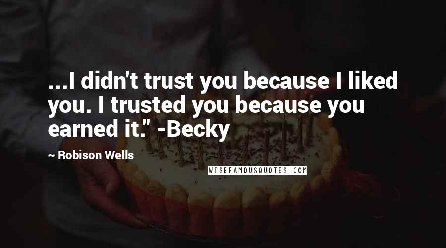 Robison Wells Quotes: ...I didn't trust you because I liked you. I trusted you because you earned it." -Becky