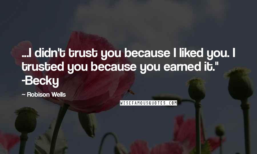 Robison Wells Quotes: ...I didn't trust you because I liked you. I trusted you because you earned it." -Becky