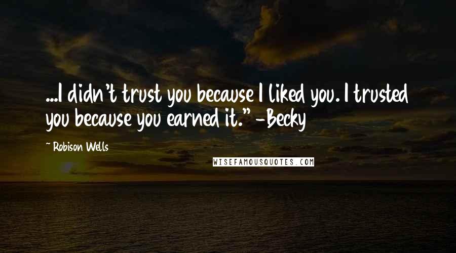 Robison Wells Quotes: ...I didn't trust you because I liked you. I trusted you because you earned it." -Becky