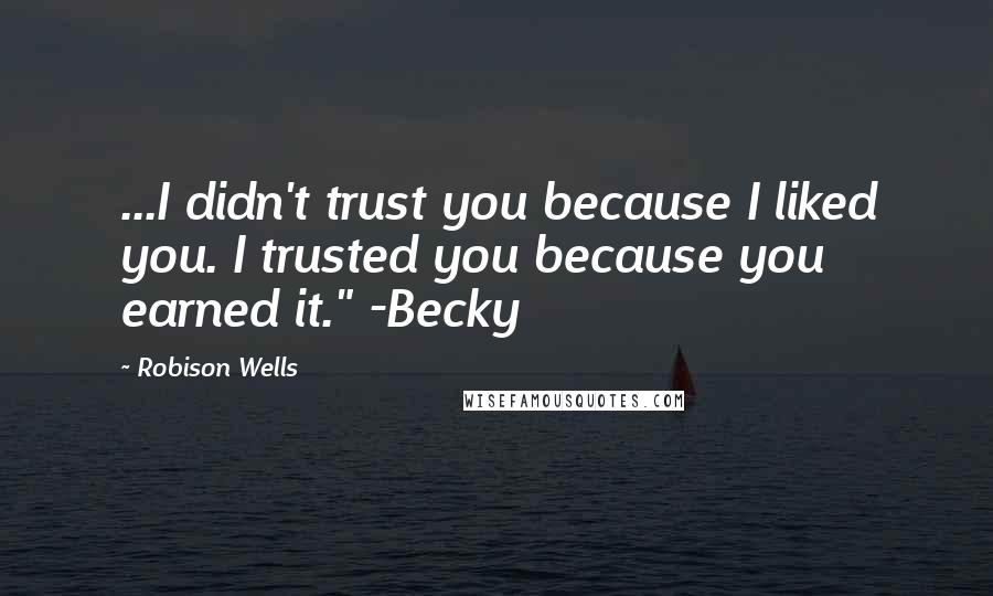 Robison Wells Quotes: ...I didn't trust you because I liked you. I trusted you because you earned it." -Becky