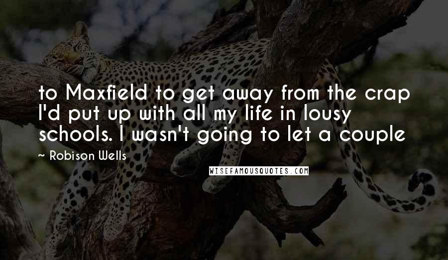 Robison Wells Quotes: to Maxfield to get away from the crap I'd put up with all my life in lousy schools. I wasn't going to let a couple