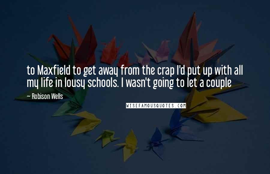Robison Wells Quotes: to Maxfield to get away from the crap I'd put up with all my life in lousy schools. I wasn't going to let a couple