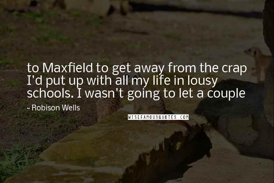 Robison Wells Quotes: to Maxfield to get away from the crap I'd put up with all my life in lousy schools. I wasn't going to let a couple