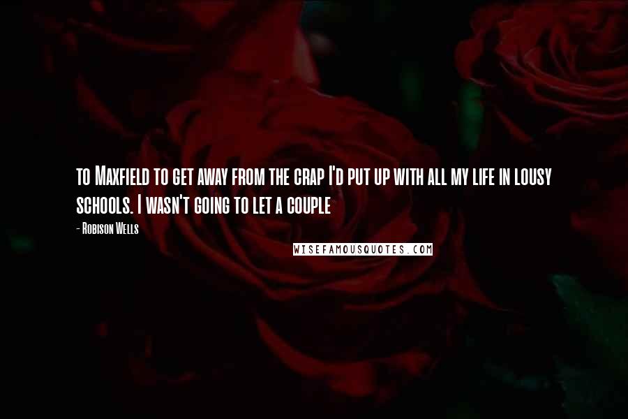 Robison Wells Quotes: to Maxfield to get away from the crap I'd put up with all my life in lousy schools. I wasn't going to let a couple