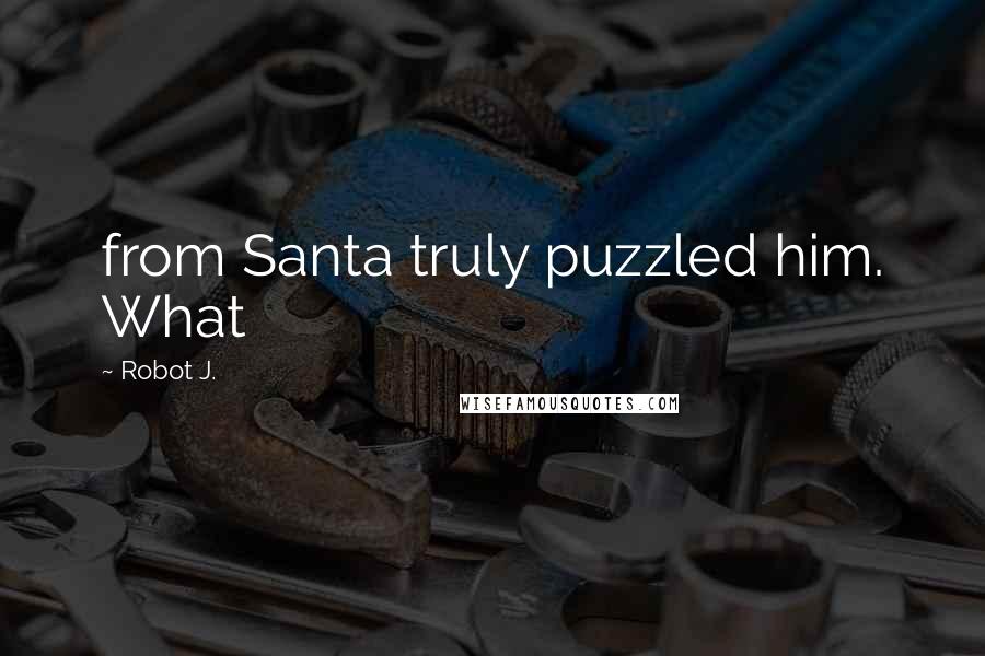 Robot J. Quotes: from Santa truly puzzled him. What