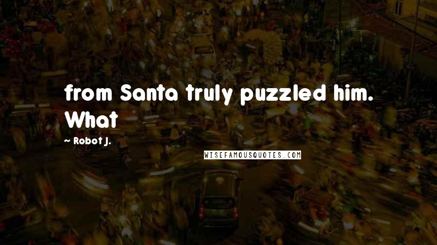 Robot J. Quotes: from Santa truly puzzled him. What