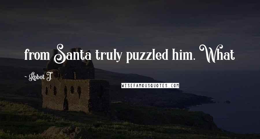 Robot J. Quotes: from Santa truly puzzled him. What