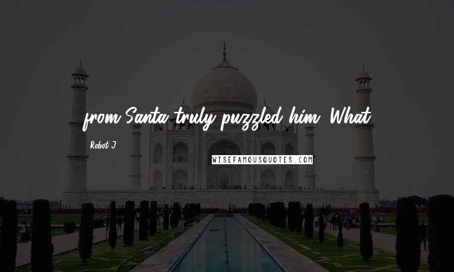 Robot J. Quotes: from Santa truly puzzled him. What