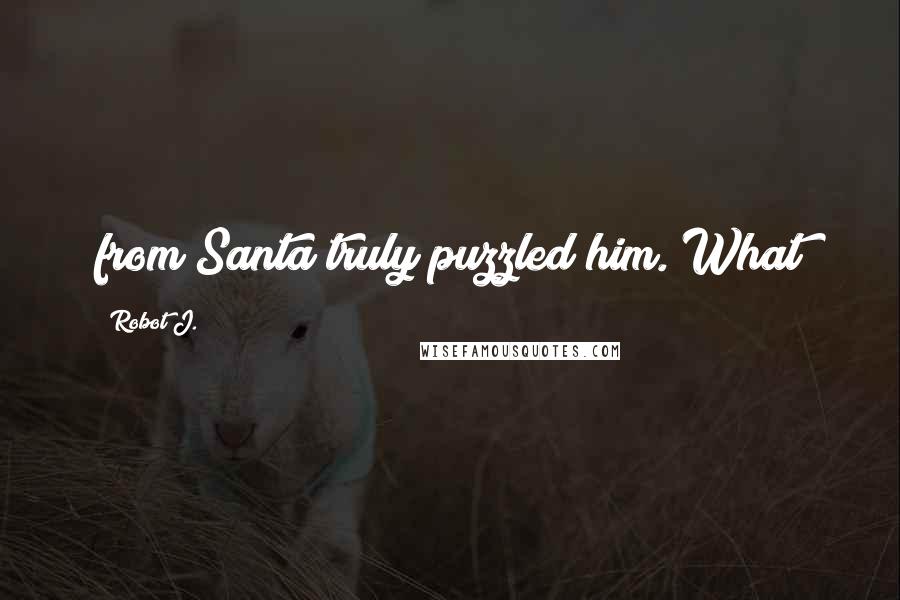 Robot J. Quotes: from Santa truly puzzled him. What