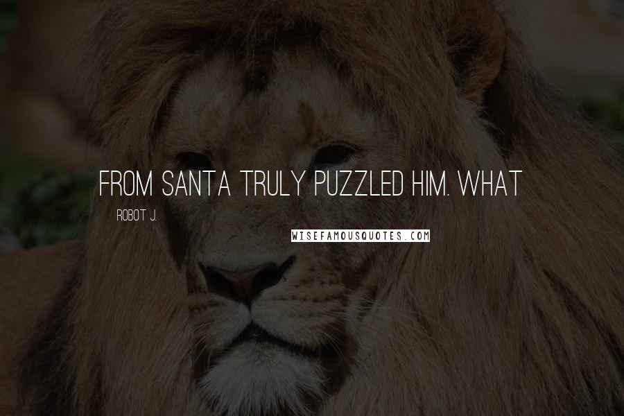 Robot J. Quotes: from Santa truly puzzled him. What