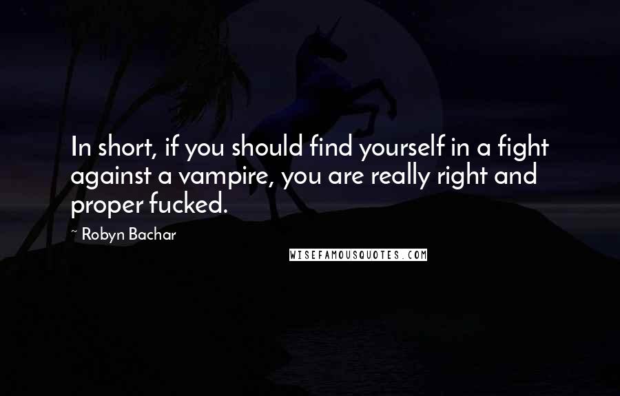 Robyn Bachar Quotes: In short, if you should find yourself in a fight against a vampire, you are really right and proper fucked.