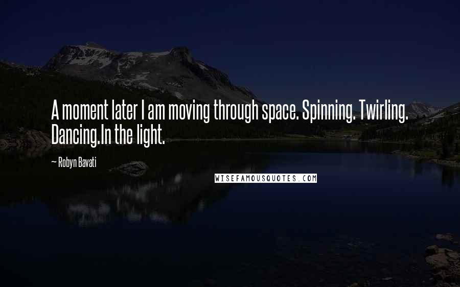 Robyn Bavati Quotes: A moment later I am moving through space. Spinning. Twirling. Dancing.In the light.