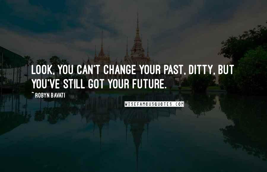Robyn Bavati Quotes: Look, you can't change your past, Ditty, but you've still got your future.