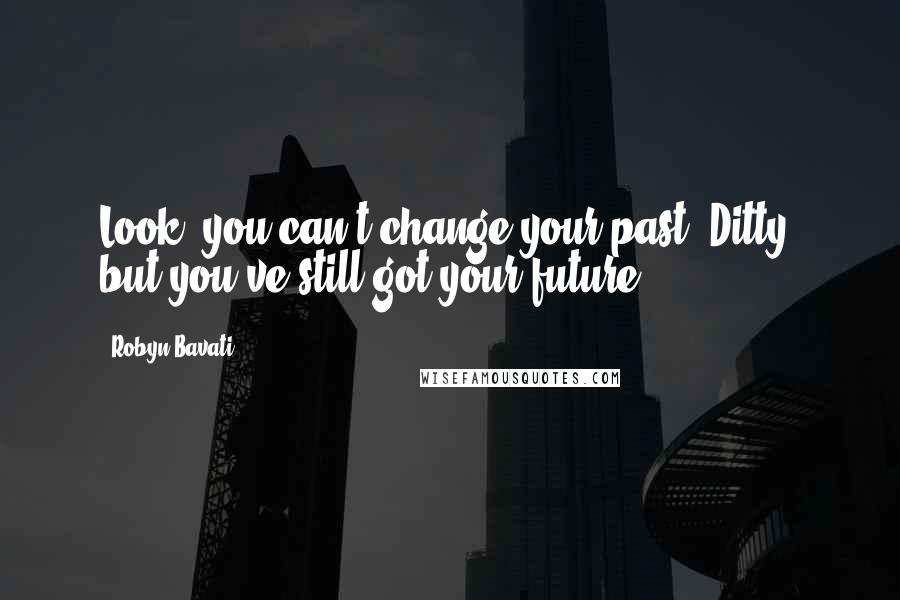 Robyn Bavati Quotes: Look, you can't change your past, Ditty, but you've still got your future.