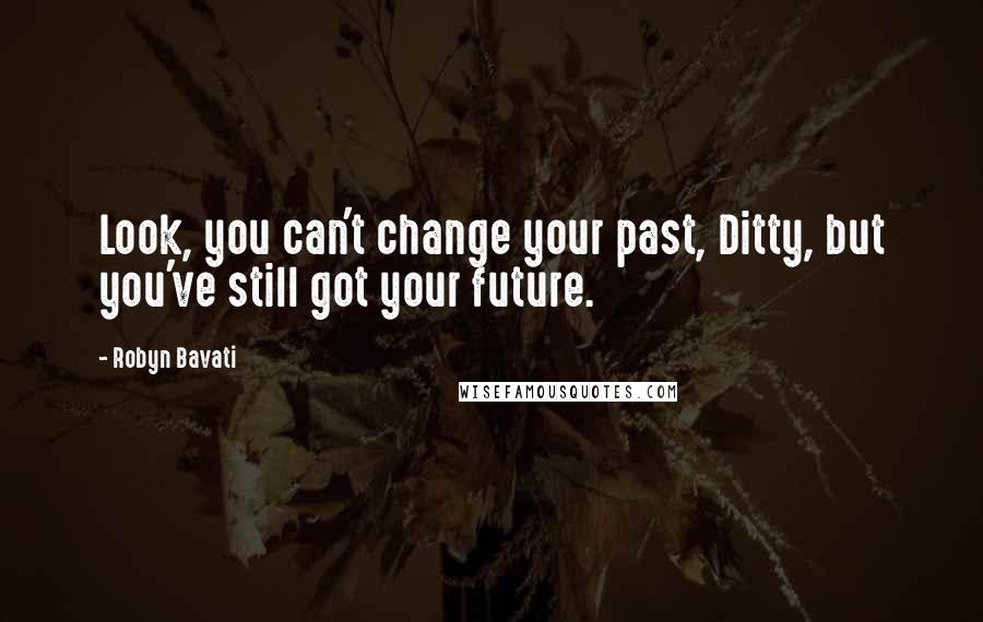 Robyn Bavati Quotes: Look, you can't change your past, Ditty, but you've still got your future.