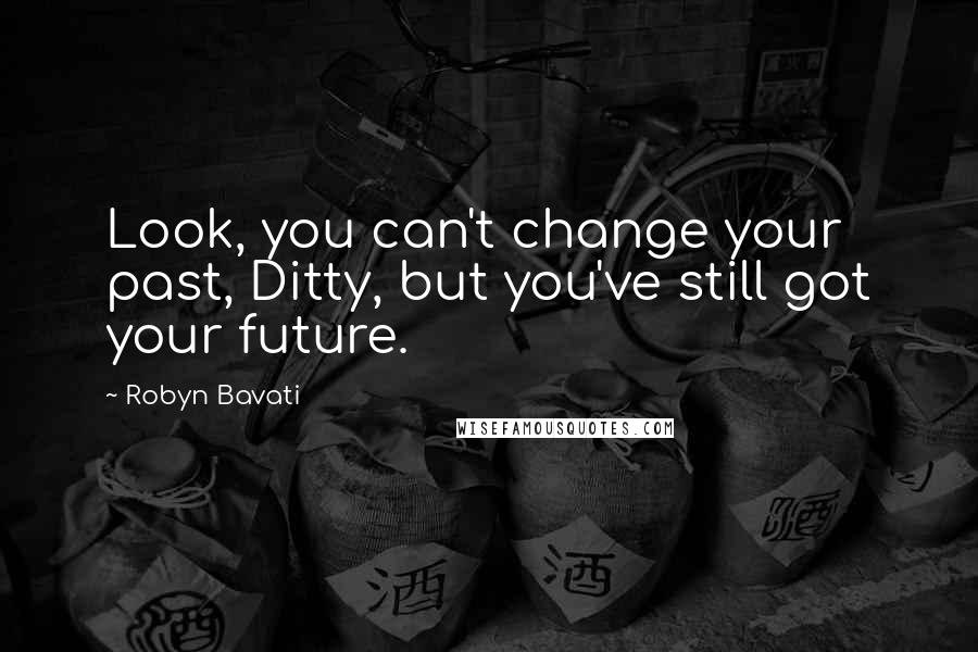 Robyn Bavati Quotes: Look, you can't change your past, Ditty, but you've still got your future.