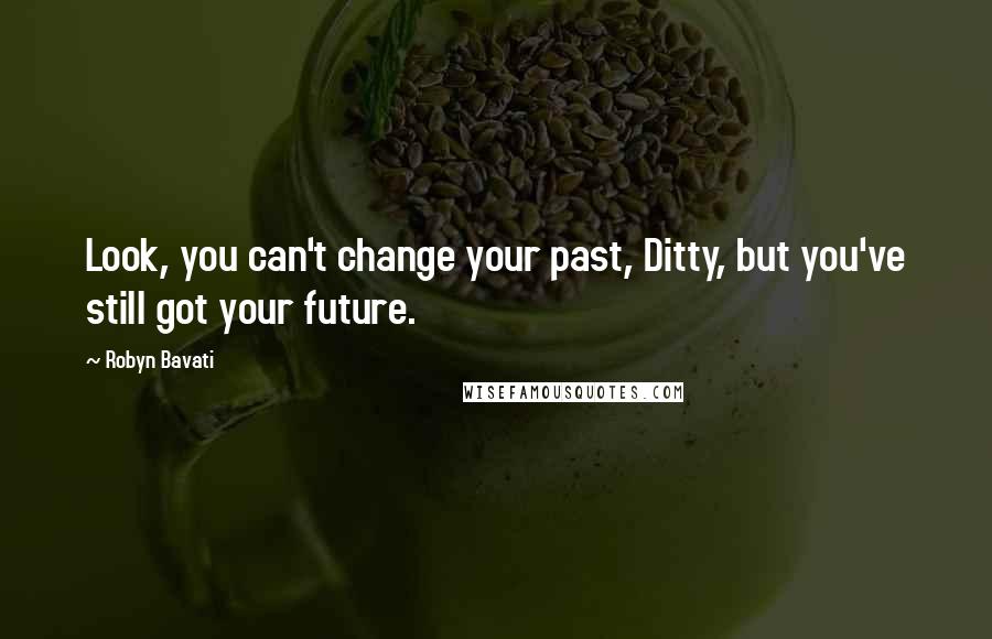 Robyn Bavati Quotes: Look, you can't change your past, Ditty, but you've still got your future.