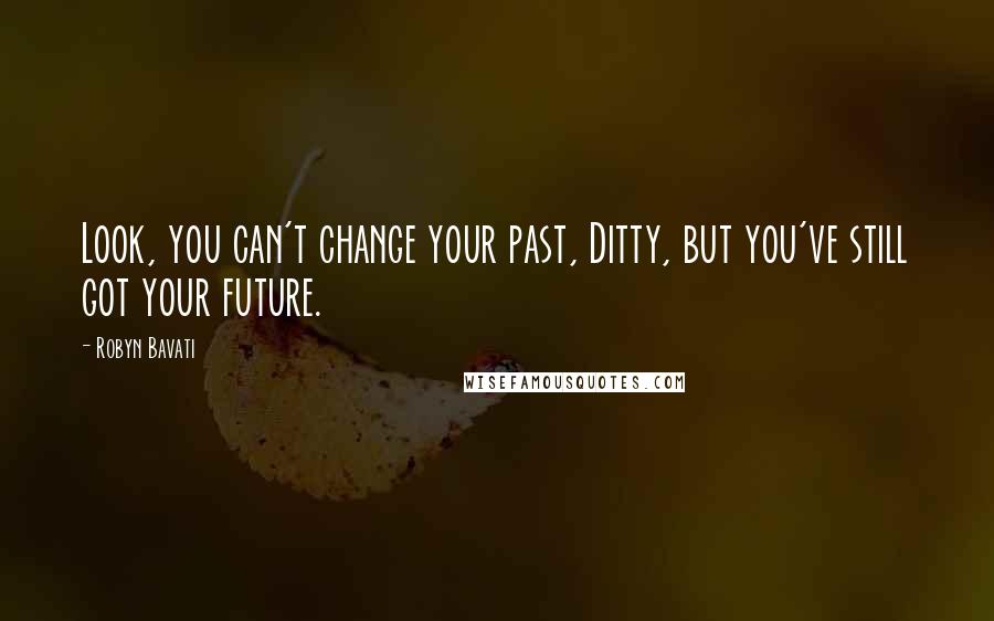 Robyn Bavati Quotes: Look, you can't change your past, Ditty, but you've still got your future.