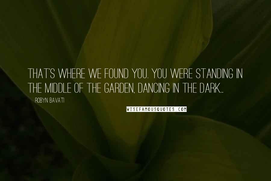 Robyn Bavati Quotes: That's where we found you. You were standing in the middle of the garden, dancing in the dark...