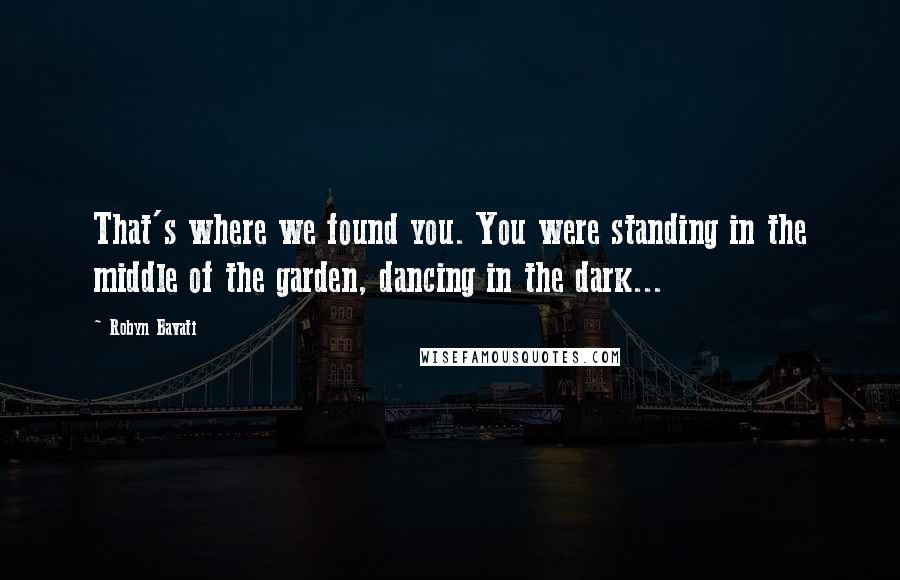 Robyn Bavati Quotes: That's where we found you. You were standing in the middle of the garden, dancing in the dark...