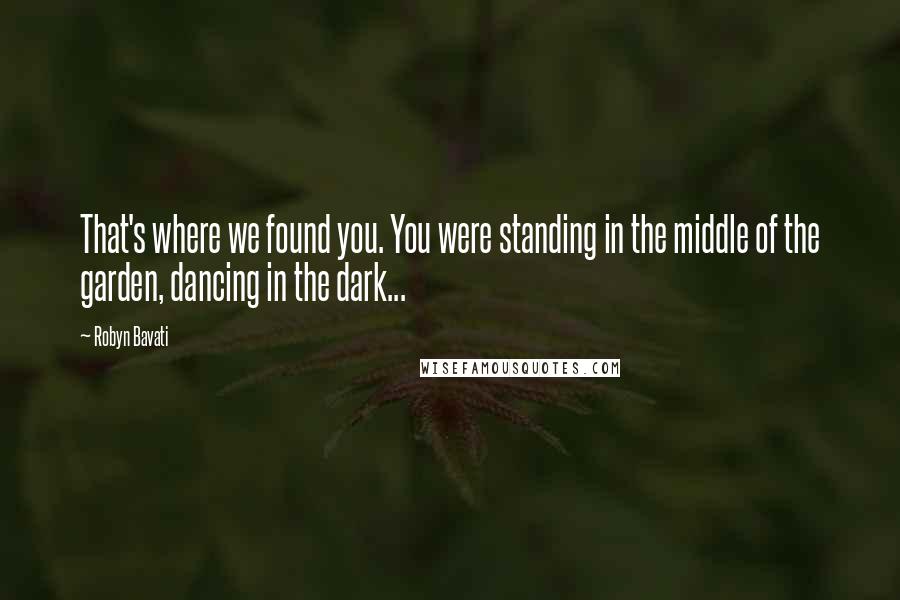 Robyn Bavati Quotes: That's where we found you. You were standing in the middle of the garden, dancing in the dark...