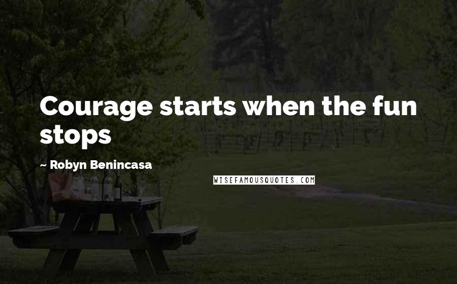 Robyn Benincasa Quotes: Courage starts when the fun stops