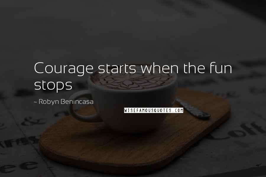 Robyn Benincasa Quotes: Courage starts when the fun stops