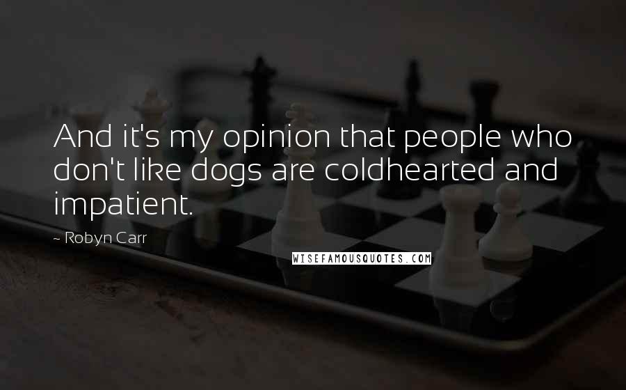 Robyn Carr Quotes: And it's my opinion that people who don't like dogs are coldhearted and impatient.