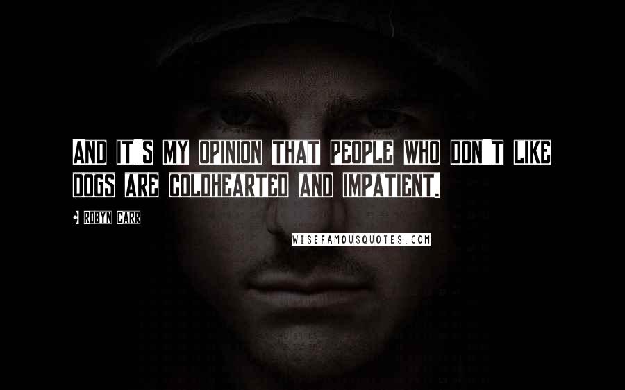 Robyn Carr Quotes: And it's my opinion that people who don't like dogs are coldhearted and impatient.