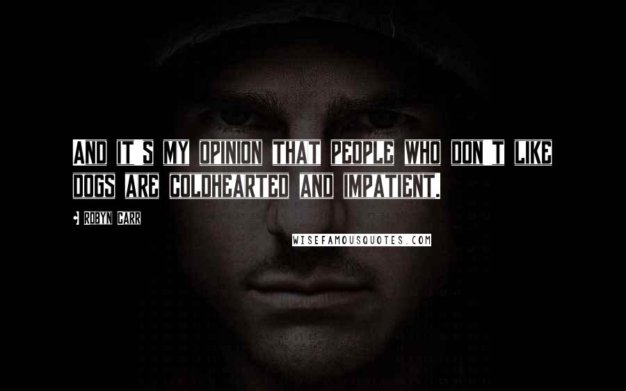 Robyn Carr Quotes: And it's my opinion that people who don't like dogs are coldhearted and impatient.