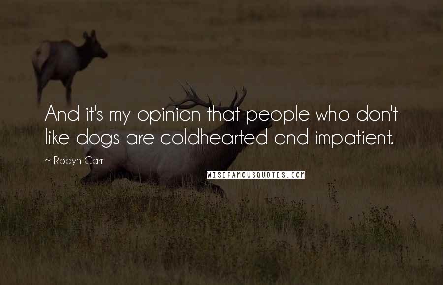 Robyn Carr Quotes: And it's my opinion that people who don't like dogs are coldhearted and impatient.