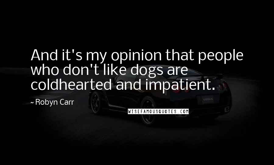 Robyn Carr Quotes: And it's my opinion that people who don't like dogs are coldhearted and impatient.