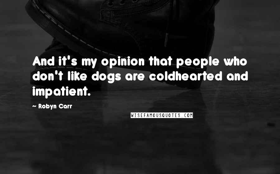 Robyn Carr Quotes: And it's my opinion that people who don't like dogs are coldhearted and impatient.