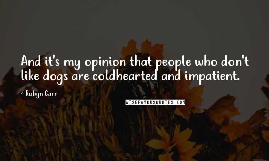 Robyn Carr Quotes: And it's my opinion that people who don't like dogs are coldhearted and impatient.