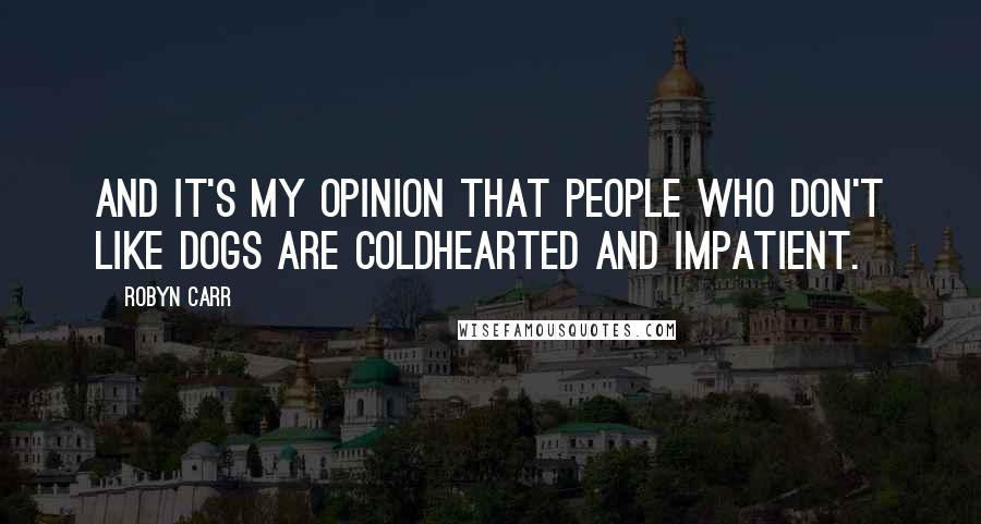 Robyn Carr Quotes: And it's my opinion that people who don't like dogs are coldhearted and impatient.