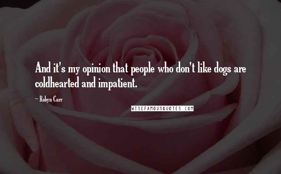 Robyn Carr Quotes: And it's my opinion that people who don't like dogs are coldhearted and impatient.