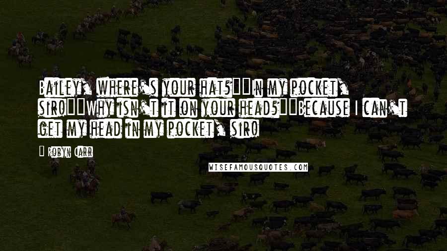 Robyn Carr Quotes: Bailey, where's your hat?""In my pocket, sir!""Why isn't it on your head?""Because I can't get my head in my pocket, sir!