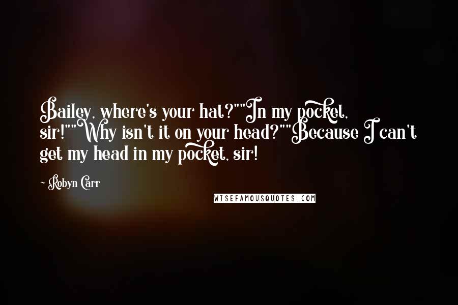 Robyn Carr Quotes: Bailey, where's your hat?""In my pocket, sir!""Why isn't it on your head?""Because I can't get my head in my pocket, sir!